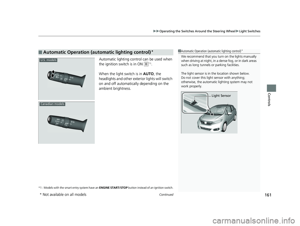 HONDA FIT 2019 Owners Manual (in English) Continued161
uuOperating the Switches Around the Steering Wheel uLight Switches
Controls
Automatic lighting control can be used when
the ignition switch is in ON
(w*1.
When the light switch is in A HONDA FIT 2019 Owners Manual (in English) Continued161
uuOperating the Switches Around the Steering Wheel uLight Switches
Controls
Automatic lighting control can be used when
the ignition switch is in ON
(w*1.
When the light switch is in A