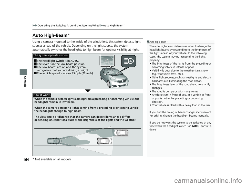 HONDA FIT 2019  Owners Manual (in English) 164
uuOperating the Switches Around the Steering Wheel uAuto High-Beam*
Controls
Auto High-Beam*
Using a camera mounted to the inside of the windshield, this system detects light 
sources ahead of the