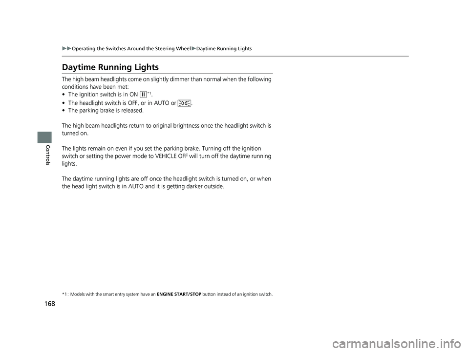 HONDA FIT 2019 Owners Manual (in English) 168
uuOperating the Switches Around the Steering Wheel uDaytime Running Lights
Controls
Daytime Running Lights
The high beam headlights come on slightly dimmer than normal when the following
conditio HONDA FIT 2019 Owners Manual (in English) 168
uuOperating the Switches Around the Steering Wheel uDaytime Running Lights
Controls
Daytime Running Lights
The high beam headlights come on slightly dimmer than normal when the following
conditio