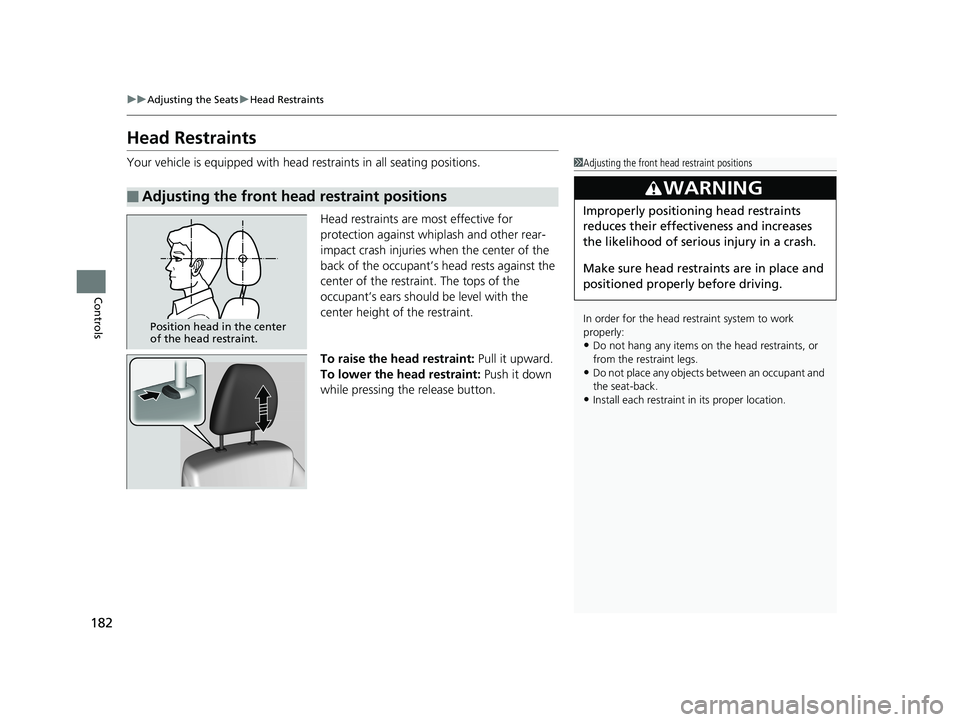 HONDA FIT 2019  Owners Manual (in English) 182
uuAdjusting the Seats uHead Restraints
Controls
Head Restraints
Your vehicle is equipped with head restraints in all seating positions.
Head restraints are most effective for 
protection against w