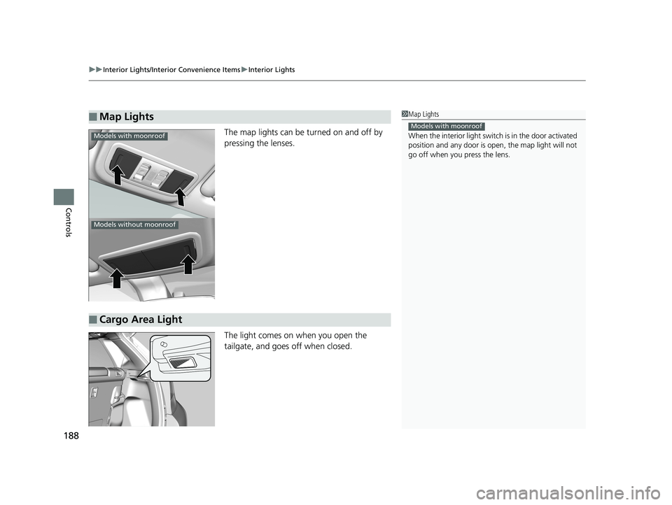 HONDA FIT 2019  Owners Manual (in English) uuInterior Lights/Interior Convenience Items uInterior Lights
188
Controls
The map lights can be turned on and off by 
pressing the lenses.
The light comes on when you open the 
tailgate, and goes  of