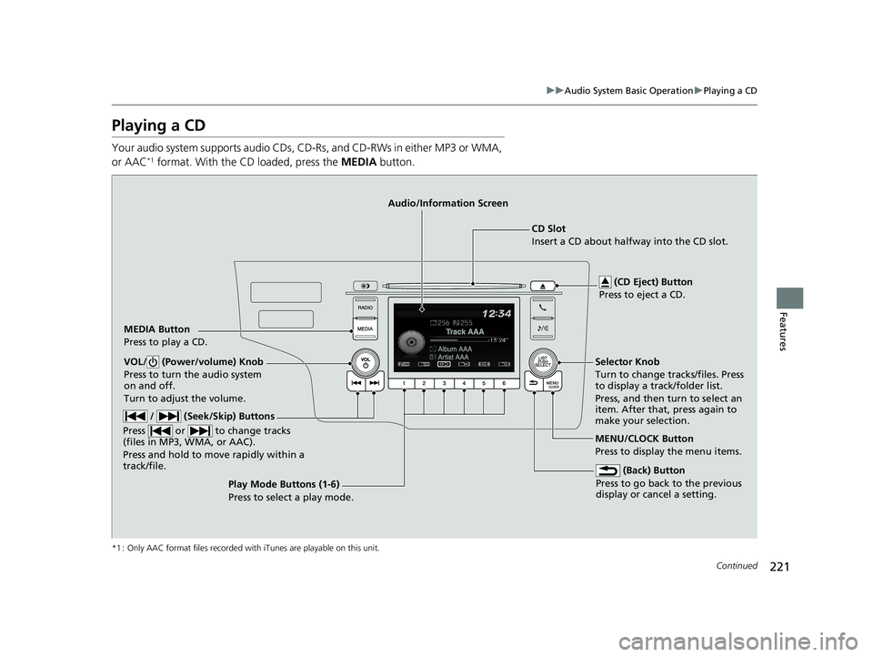HONDA FIT 2019 Owners Manual (in English) 221
uuAudio System Basic Operation uPlaying a CD
Continued
Features
Playing a CD
Your audio system supports audio CDs, CD-Rs , and CD-RWs in either MP3 or WMA,
or AAC*1 format. With the CD loaded, pr HONDA FIT 2019 Owners Manual (in English) 221
uuAudio System Basic Operation uPlaying a CD
Continued
Features
Playing a CD
Your audio system supports audio CDs, CD-Rs , and CD-RWs in either MP3 or WMA,
or AAC*1 format. With the CD loaded, pr