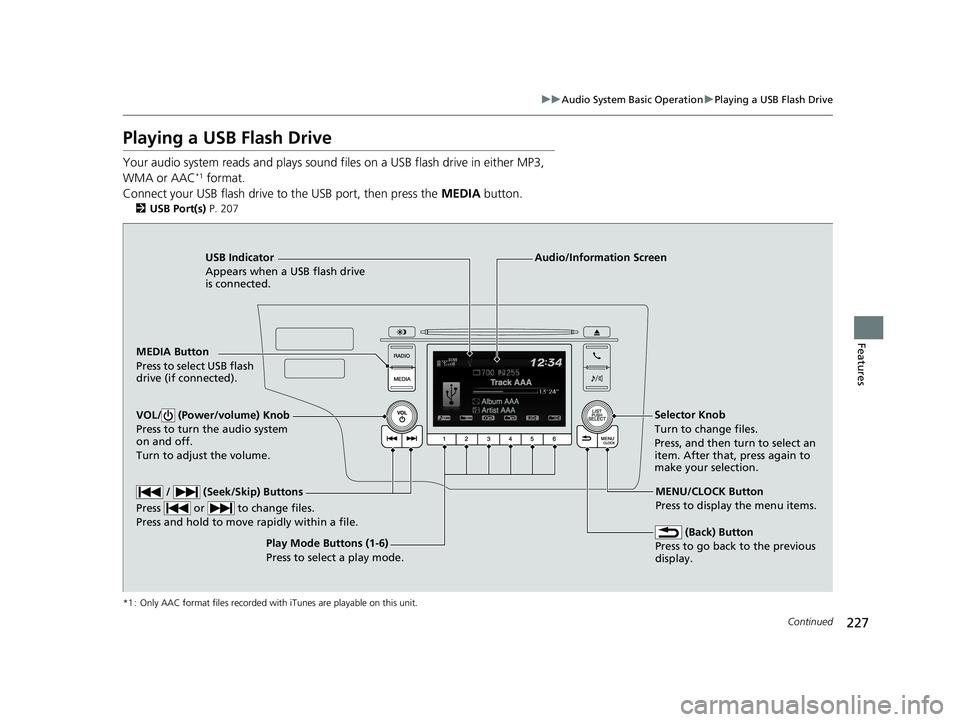 HONDA FIT 2019 Owners Manual (in English) 227
uuAudio System Basic Operation uPlaying a USB Flash Drive
Continued
Features
Playing a USB Flash Drive
Your audio system reads and plays sound files on a USB flash drive in either MP3,
WMA or AA HONDA FIT 2019 Owners Manual (in English) 227
uuAudio System Basic Operation uPlaying a USB Flash Drive
Continued
Features
Playing a USB Flash Drive
Your audio system reads and plays sound files on a USB flash drive in either MP3,
WMA or AA