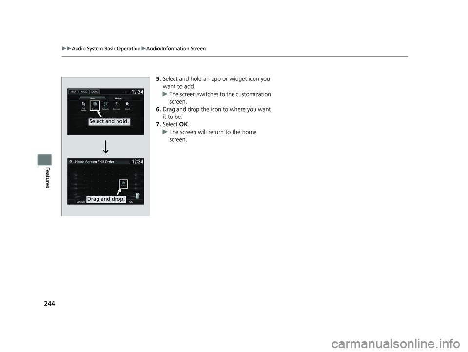 HONDA FIT 2019  Owners Manual (in English) 244
uuAudio System Basic Operation uAudio/Information Screen
Features
5. Select and hold an a pp or widget icon you 
want to add.
u The screen switches  to the customization 
screen.
6. Drag and drop 