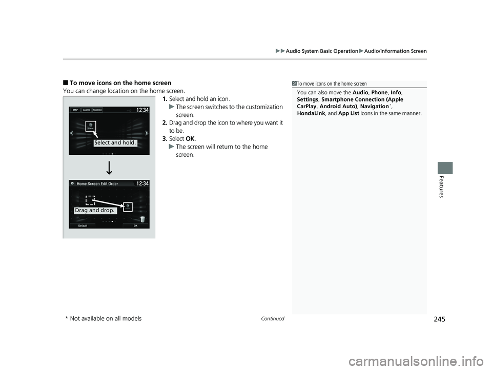 HONDA FIT 2019  Owners Manual (in English) Continued245
uuAudio System Basic Operation uAudio/Information Screen
Features
■To move icons on the home screen
You can change location on the home screen. 1.Select and hold an icon.
u The screen s