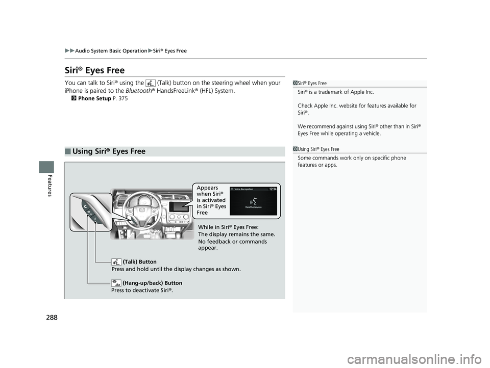 HONDA FIT 2019   (in English) Service Manual 288
uuAudio System Basic Operation uSiri ® Eyes Free
Features
Siri ® Eyes Free
You can talk to Siri ® using the   (Talk) button on  the steering wheel when your 
iPhone is paired to the  Bluetooth�