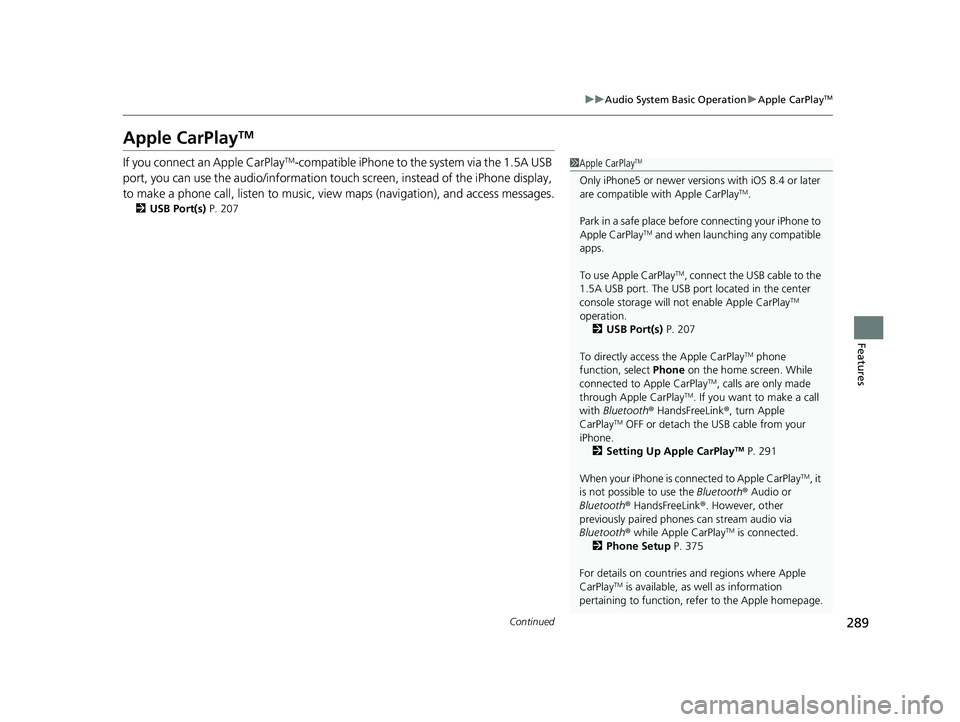 HONDA FIT 2019 Owners Manual (in English) 289
uuAudio System Basic Operation uApple CarPlayTM
Continued
Features
Apple CarPlayTM
If you connect an Apple CarPlayTM-compatible iPhone to the system via the 1.5A USB
port, you can use the audio/ HONDA FIT 2019 Owners Manual (in English) 289
uuAudio System Basic Operation uApple CarPlayTM
Continued
Features
Apple CarPlayTM
If you connect an Apple CarPlayTM-compatible iPhone to the system via the 1.5A USB
port, you can use the audio/