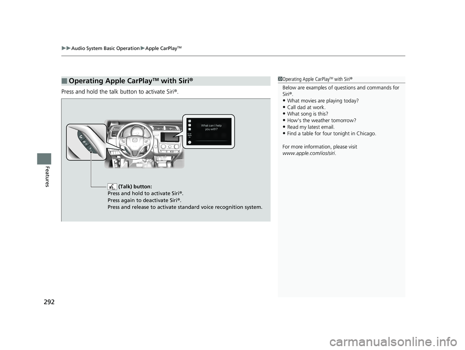 HONDA FIT 2019 Owners Manual (in English) uuAudio System Basic Operation uApple CarPlayTM
292
Features
Press and hold the talk button to activate Siri ®.
■Operating Apple CarPlayTM with Siri®1Operating Apple CarPlayTM with Siri ®
Below a HONDA FIT 2019 Owners Manual (in English) uuAudio System Basic Operation uApple CarPlayTM
292
Features
Press and hold the talk button to activate Siri ®.
■Operating Apple CarPlayTM with Siri®1Operating Apple CarPlayTM with Siri ®
Below a
