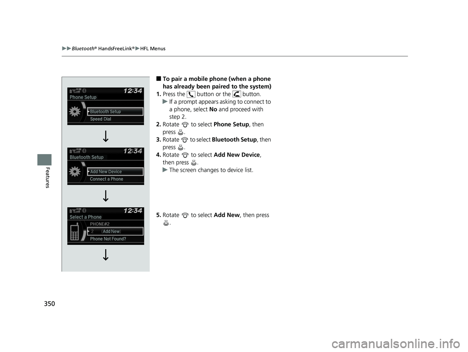 HONDA FIT 2019 Owners Manual (in English) 350
uuBluetooth ® HandsFreeLink ®u HFL Menus
Features
■To pair a mobile phone (when a phone
has already been paired to the system)
1. Press the button or the button.
u If a prompt appears ask HONDA FIT 2019 Owners Manual (in English) 350
uuBluetooth ® HandsFreeLink ®u HFL Menus
Features
■To pair a mobile phone (when a phone
has already been paired to the system)
1. Press the button or the button.
u If a prompt appears ask