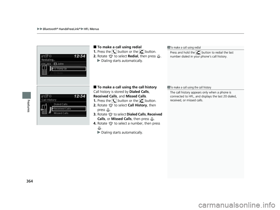HONDA FIT 2019 Owners Manual (in English) uuBluetooth ® HandsFreeLink ®u HFL Menus
364
Features
■To make a call using redial
1. Press the button or the button.
2. Rotate to select Redial, then press .
u Dialing starts automatically HONDA FIT 2019 Owners Manual (in English) uuBluetooth ® HandsFreeLink ®u HFL Menus
364
Features
■To make a call using redial
1. Press the button or the button.
2. Rotate to select Redial, then press .
u Dialing starts automatically