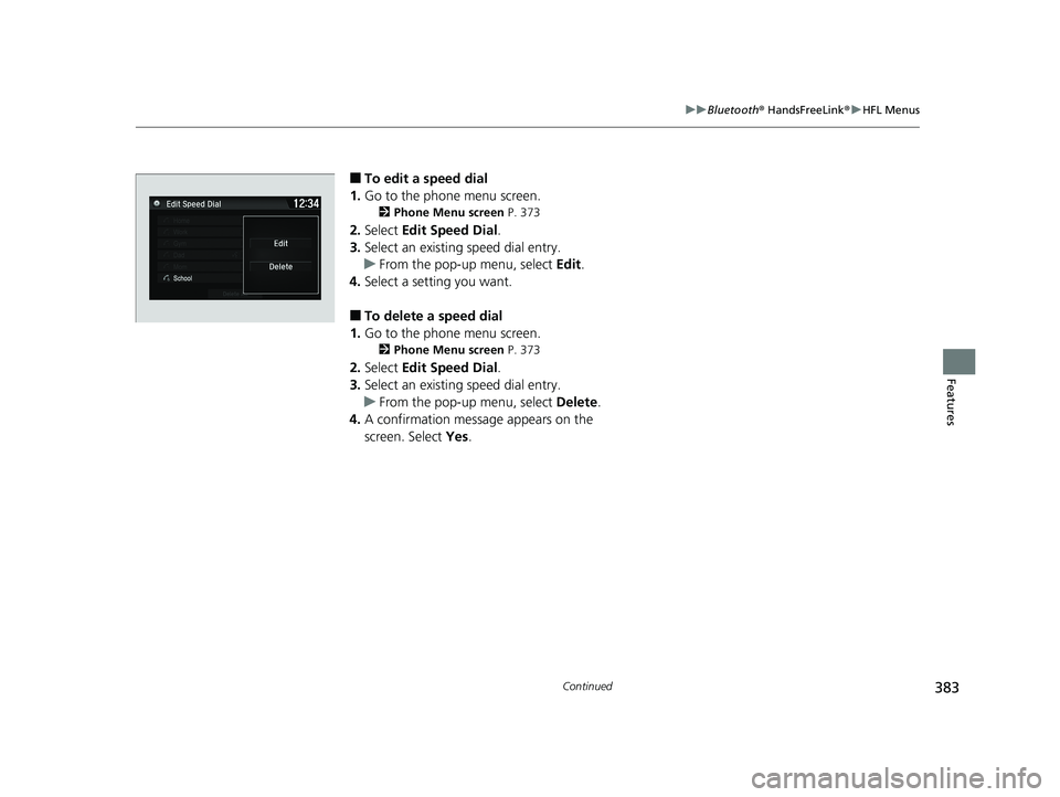 HONDA FIT 2019 Owners Manual (in English) 383
uuBluetooth ® HandsFreeLink ®u HFL Menus
Continued
Features
■To edit a speed dial
1. Go to the phone menu screen.
2 Phone Menu screen P. 373
2.Select Edit Speed Dial .
3. Select an existing HONDA FIT 2019 Owners Manual (in English) 383
uuBluetooth ® HandsFreeLink ®u HFL Menus
Continued
Features
■To edit a speed dial
1. Go to the phone menu screen.
2 Phone Menu screen P. 373
2.Select Edit Speed Dial .
3. Select an existing