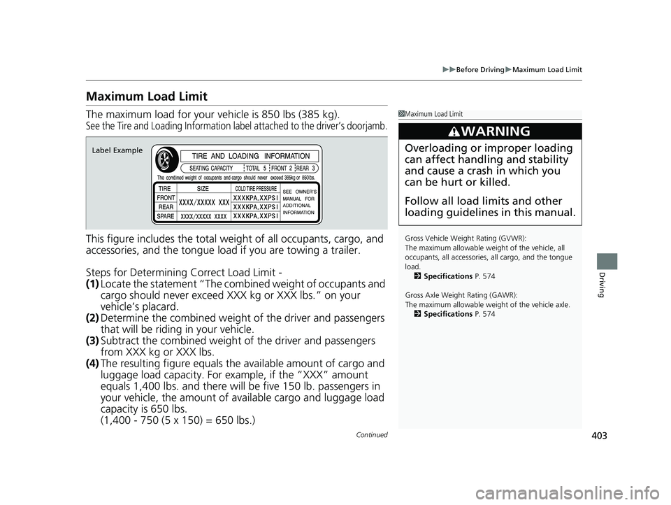 HONDA FIT 2019  Owners Manual (in English) 403
uuBefore Driving uMaximum Load Limit
Continued
Driving
Maximum Load Limit
The maximum load for your ve hicle is 850 lbs (385 kg).
See the Tire and Loading Information label attached to the driver�