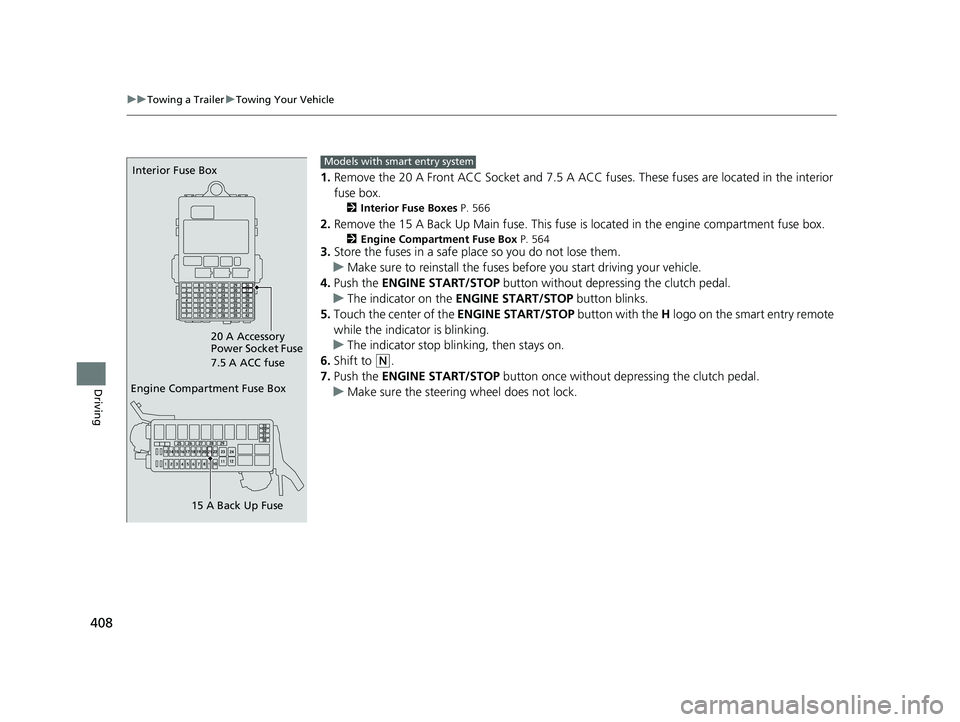 HONDA FIT 2019  Owners Manual (in English) 408
uuTowing a Trailer uTowing Your Vehicle
Driving
1. Remove the 20 A Front ACC Socket and 7.5 A ACC fu ses. These fuses are located in the interior 
fuse box.
2 Interior Fuse Boxes  P. 566
2.Remove 