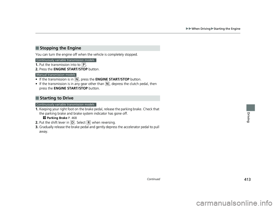 HONDA FIT 2019  Owners Manual (in English) 413
uuWhen Driving uStarting the Engine
Continued
Driving
You can turn the engine off when the vehicle is completely stopped.
1. Put the transmission into to 
(P.
2. Press the ENGINE START/STOP  butto