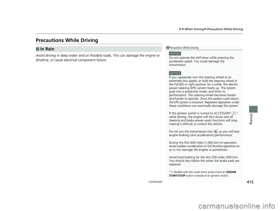 HONDA FIT 2019  Owners Manual (in English) 415
uuWhen Driving uPrecautions While Driving
Continued
Driving
Precautions While Driving
Avoid driving in deep water and on flooded roads. This can damage the engine or 
driveline, or cause electrica