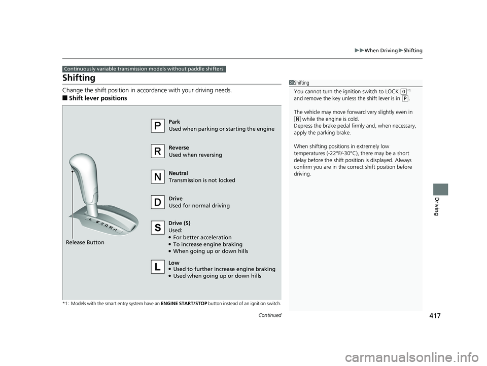 HONDA FIT 2019  Owners Manual (in English) 417
uuWhen Driving uShifting
Continued
Driving
Shifting
Change the shift position in accordance with your driving needs.
■Shift lever positions
*1 : Models with the smart entry system have an  ENGIN