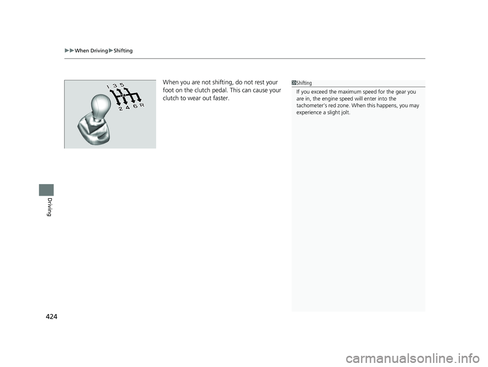 HONDA FIT 2019 Owners Manual (in English) uuWhen Driving uShifting
424
Driving
When you are not shifting, do not rest your
foot on the clutch pedal. This can cause your
clutch to wear out faster. 1Shifting
If you exceed the maximum speed fo HONDA FIT 2019 Owners Manual (in English) uuWhen Driving uShifting
424
Driving
When you are not shifting, do not rest your
foot on the clutch pedal. This can cause your
clutch to wear out faster. 1Shifting
If you exceed the maximum speed fo