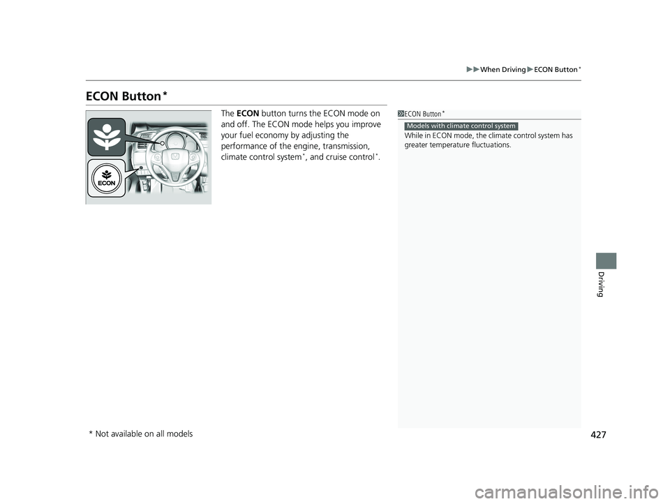 HONDA FIT 2019 Owners Manual (in English) 427
uuWhen Driving uECON Button*
Driving
ECON Button*
The ECON button turns the ECON mode on
and off. The ECON mode helps you improve
your fuel economy by adjusting the
performance of the engine, HONDA FIT 2019 Owners Manual (in English) 427
uuWhen Driving uECON Button*
Driving
ECON Button*
The ECON button turns the ECON mode on
and off. The ECON mode helps you improve
your fuel economy by adjusting the
performance of the engine,