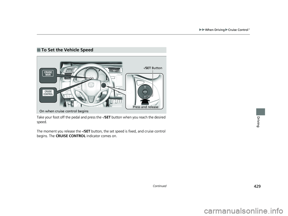 HONDA FIT 2019 Owners Manual (in English) 429
uuWhen Driving uCruise Control*
Continued
DrivingTake your foot off the pedal and press the -/ SET button when you reach the desired
speed.
The moment you release the -/SET button, the set spe HONDA FIT 2019 Owners Manual (in English) 429
uuWhen Driving uCruise Control*
Continued
DrivingTake your foot off the pedal and press the -/ SET button when you reach the desired
speed.
The moment you release the -/SET button, the set spe
