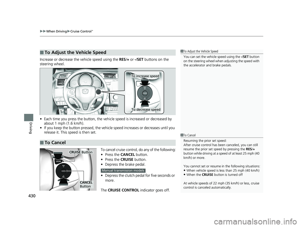 HONDA FIT 2019 Owners Manual (in English) uuWhen Driving uCruise Control*
430
Driving
Increase or decrease the vehicle speed using the RES/+ or -/SET buttons on the
steering wheel.
• Each time you press the button, the vehicl e speed is HONDA FIT 2019 Owners Manual (in English) uuWhen Driving uCruise Control*
430
Driving
Increase or decrease the vehicle speed using the RES/+ or -/SET buttons on the
steering wheel.
• Each time you press the button, the vehicl e speed is