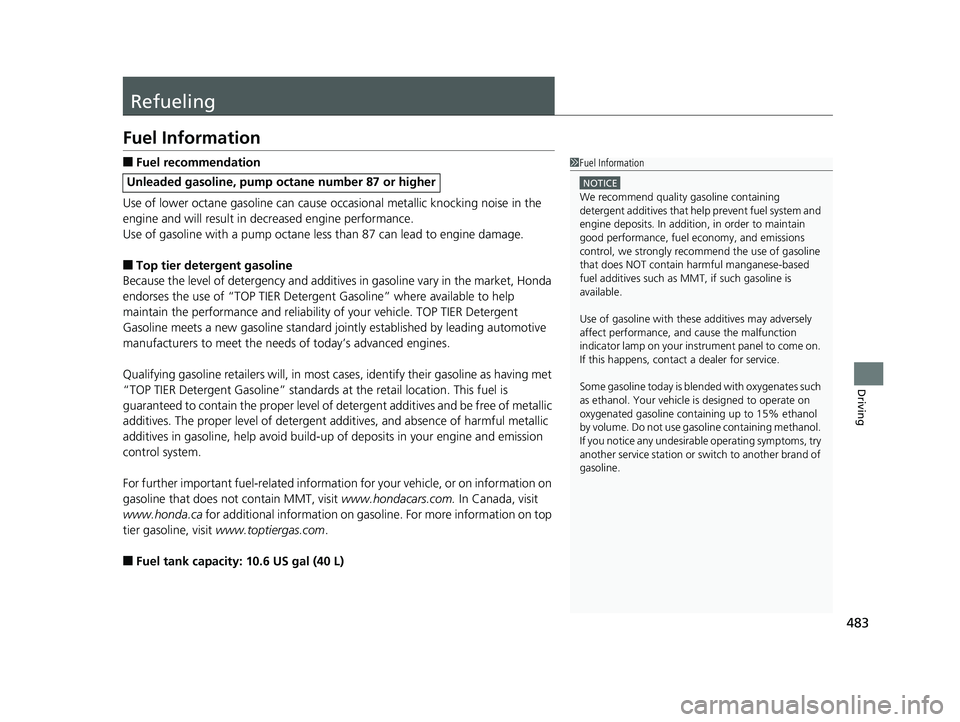 HONDA FIT 2019  Owners Manual (in English) 483
Driving
Refueling
Fuel Information
■Fuel recommendation
Use of lower octane gasoline can cause  occasional metallic knocking noise in the 
engine and will result in  decreased engine performance