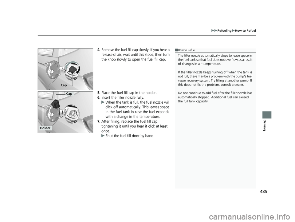 HONDA FIT 2019  Owners Manual (in English) 485
uuRefueling uHow to Refuel
Driving
4. Remove the fuel fill cap slowly. If you hear a 
release of air, wait until  this stops, then turn 
the knob slowly to open the fuel fill cap.
5. Place the fue