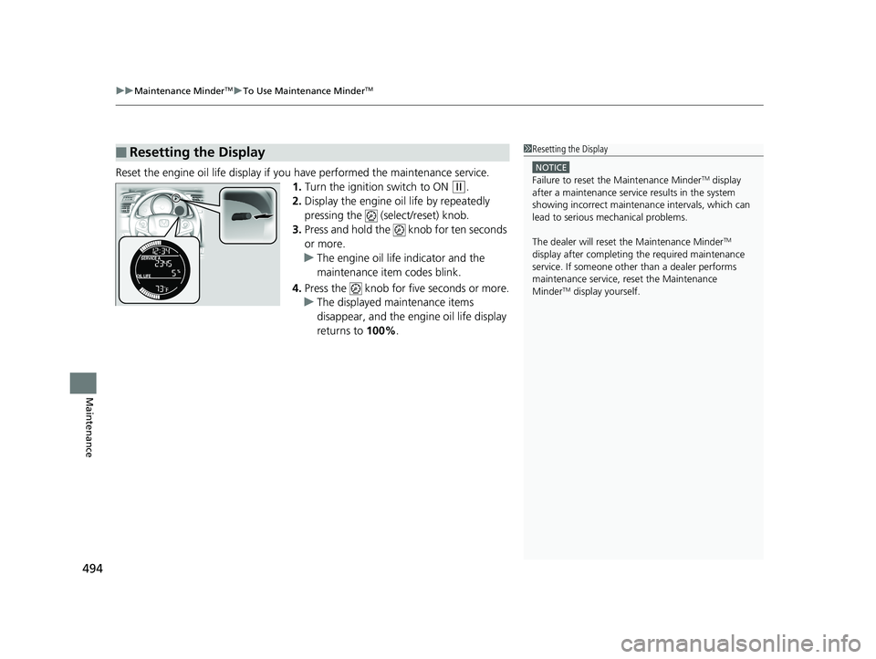 HONDA FIT 2019  Owners Manual (in English) uuMaintenance MinderTMuTo Use Maintenance MinderTM
494
Maintenance
Reset the engine oil life display if yo u have performed the maintenance service.
1. Turn the ignition switch to ON 
(w.
2. Display t