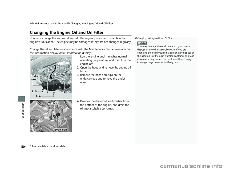 HONDA FIT 2019  Owners Manual (in English) 504
uuMaintenance Under the Hood uChanging the Engine Oil and Oil Filter
Maintenance
Changing the Engine Oil and Oil Filter
You must change the engine oil and oil f ilter regularly in order to maintai