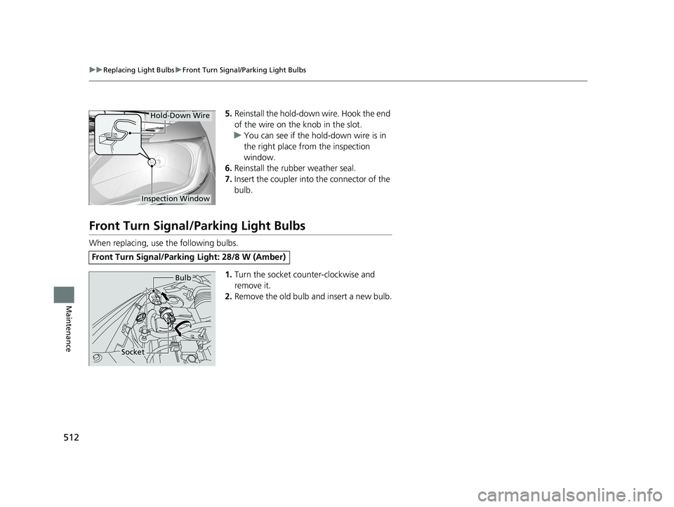 HONDA FIT 2019 Owners Manual (in English) 512
uuReplacing Light Bulbs uFront Turn Signal/Parking Light Bulbs
Maintenance
5. Reinstall the hold-down wire. Hook the end
of the wire on the knob in the slot.
u You can see if the hold-down wire HONDA FIT 2019 Owners Manual (in English) 512
uuReplacing Light Bulbs uFront Turn Signal/Parking Light Bulbs
Maintenance
5. Reinstall the hold-down wire. Hook the end
of the wire on the knob in the slot.
u You can see if the hold-down wire
