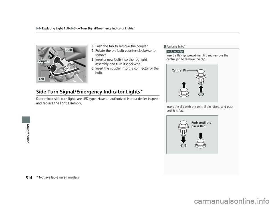 HONDA FIT 2019 Owners Manual (in English) uuReplacing Light Bulbs uSide Turn Signal/Emergency Indicator Lights*
514
Maintenance
3. Push the tab to remove the coupler.
4. Rotate the old bulb counter-clockwise to
remove.
5. Insert a new bulb i HONDA FIT 2019 Owners Manual (in English) uuReplacing Light Bulbs uSide Turn Signal/Emergency Indicator Lights*
514
Maintenance
3. Push the tab to remove the coupler.
4. Rotate the old bulb counter-clockwise to
remove.
5. Insert a new bulb i