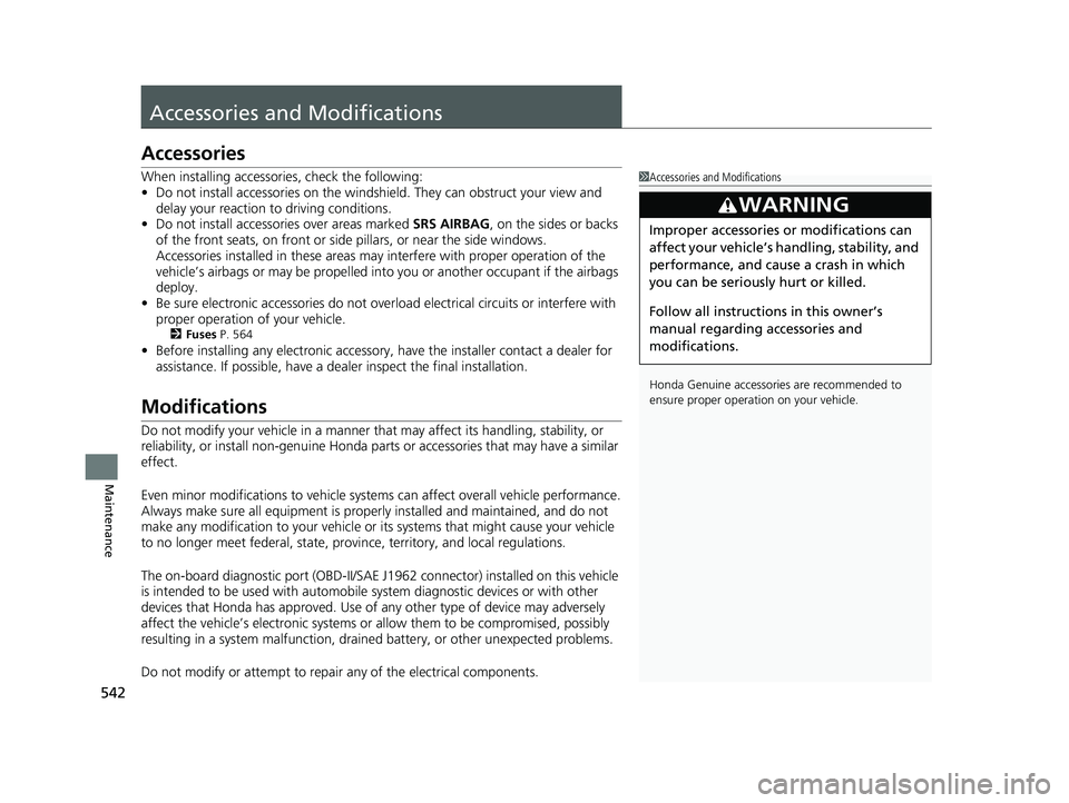 HONDA FIT 2019  Owners Manual (in English) 542
Maintenance
Accessories and Modifications
Accessories
When installing accessories, check the following:
• Do not install accessories on the windshield. They can obstruct your view and 
delay you