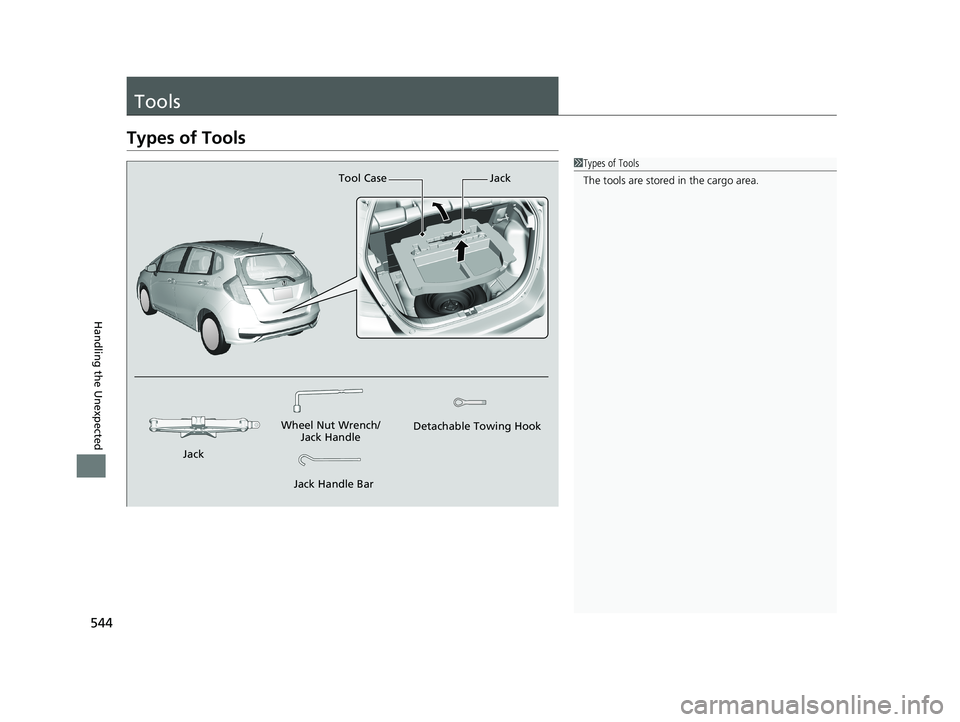 HONDA FIT 2019  Owners Manual (in English) 544
Handling the Unexpected
Tools
Types of Tools
1Types of Tools
The tools are stored in the cargo area.
Wheel Nut Wrench/
Jack Handle
Jack Handle Bar Detachable Towing Hook
Tool Case Jack
Jack
19 FIT