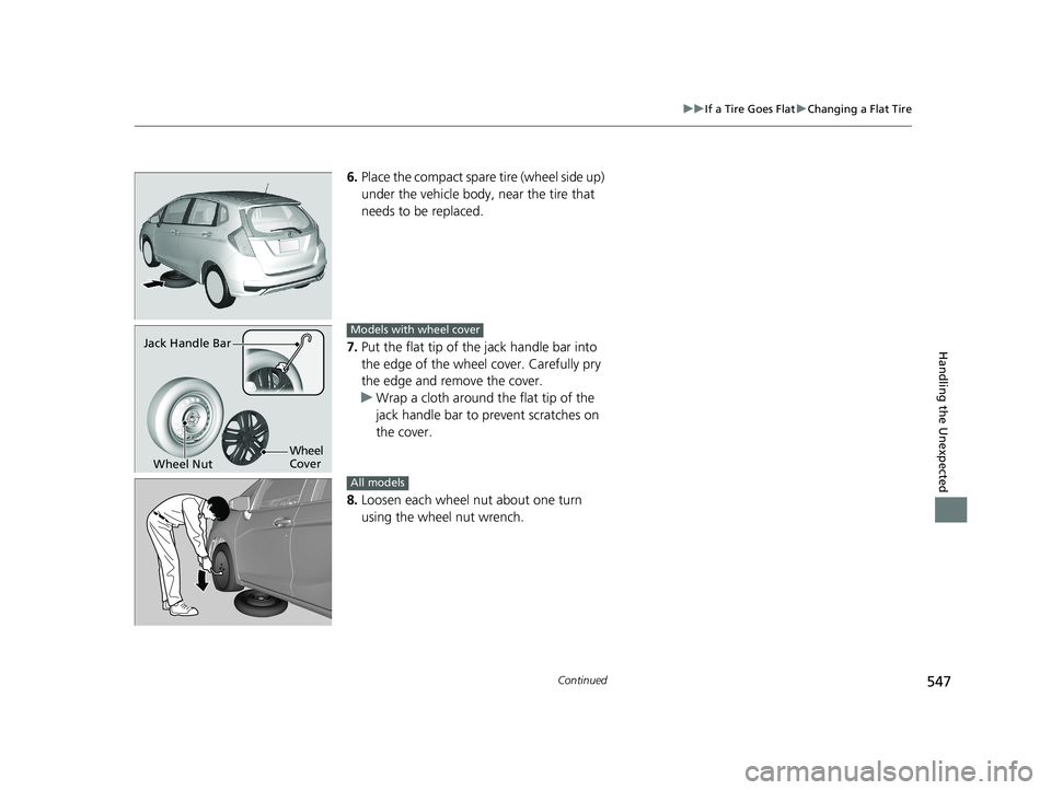 HONDA FIT 2019 Owners Manual (in English) 547
uuIf a Tire Goes Flat uChanging a Flat Tire
Continued
Handling the Unexpected
6. Place the compact spare tire (wheel side up)
under the vehicle body, near the tire that
needs to be replaced.
7 HONDA FIT 2019 Owners Manual (in English) 547
uuIf a Tire Goes Flat uChanging a Flat Tire
Continued
Handling the Unexpected
6. Place the compact spare tire (wheel side up)
under the vehicle body, near the tire that
needs to be replaced.
7