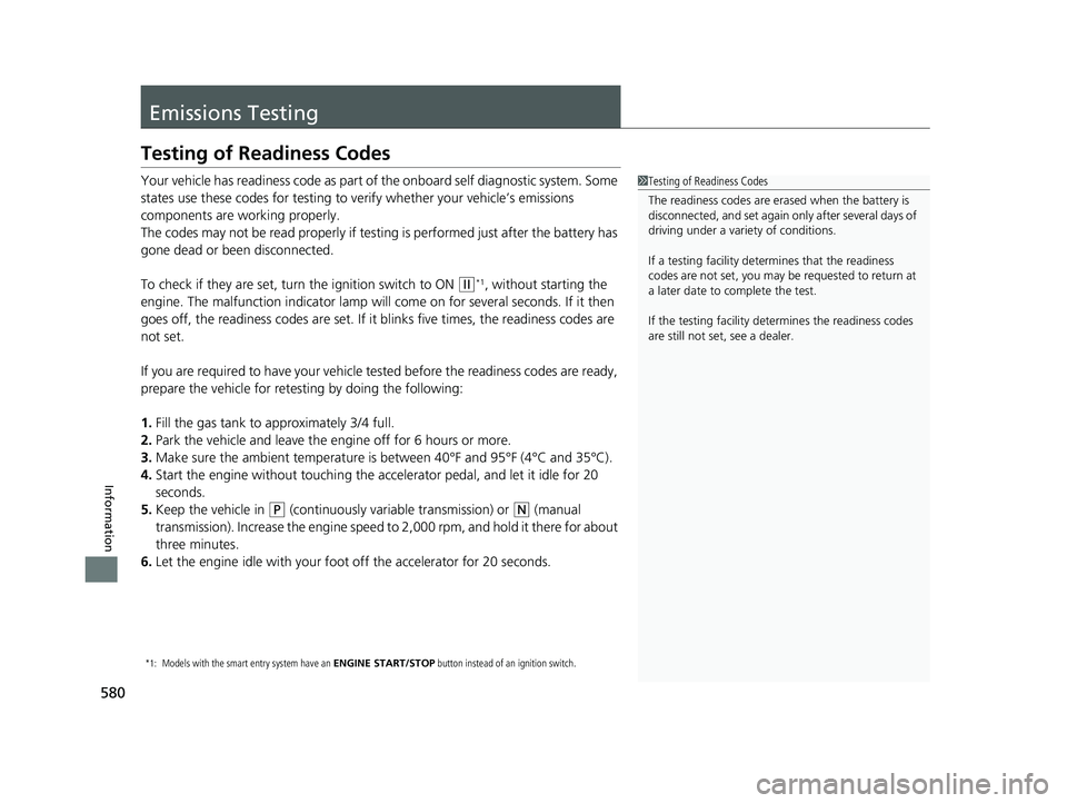 HONDA FIT 2019  Owners Manual (in English) 580
Information
Emissions Testing
Testing of Readiness Codes
Your vehicle has readiness code as part of the onboard self diagnostic system. Some 
states use these codes for testing to verify whether y