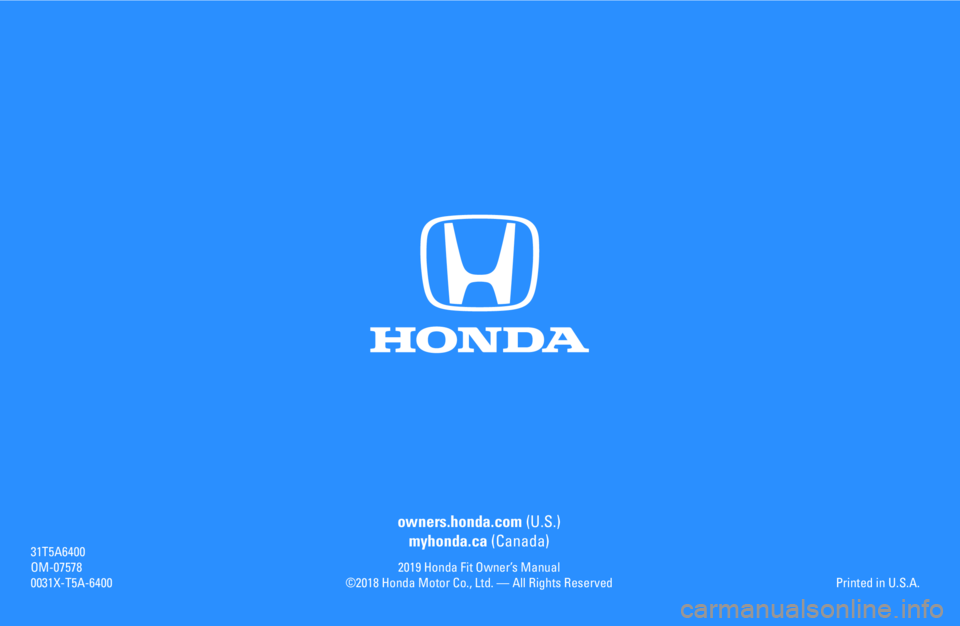 HONDA FIT 2019  Owners Manual (in English) owners.honda.com (U.S.)myhonda.ca (Canada)
2019 Honda Fit Owner’s Manual
©2018 Honda Motor Co., Ltd. — All Rights Reserved
31T5A6400
OM-07578
0031X-T5A-6400
Printed in U.S.A. 