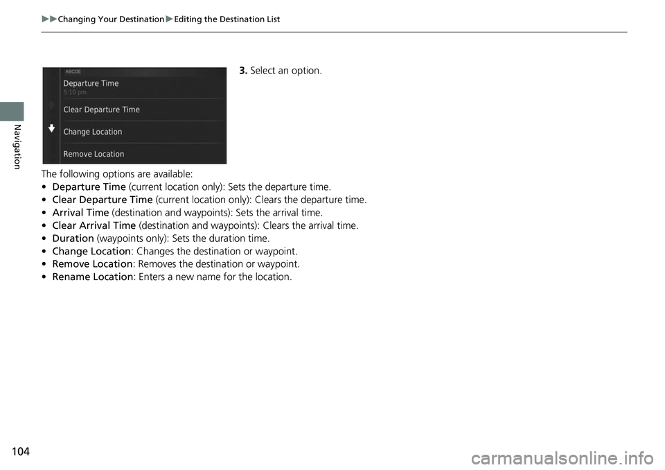 HONDA FIT 2019  Navigation Manual (in English) 104
uuChanging Your Destination uEditing the Destination List
Navigation
3. Select an option.
The following options are available:
• Departure Time  (current location only): Sets the departure time.