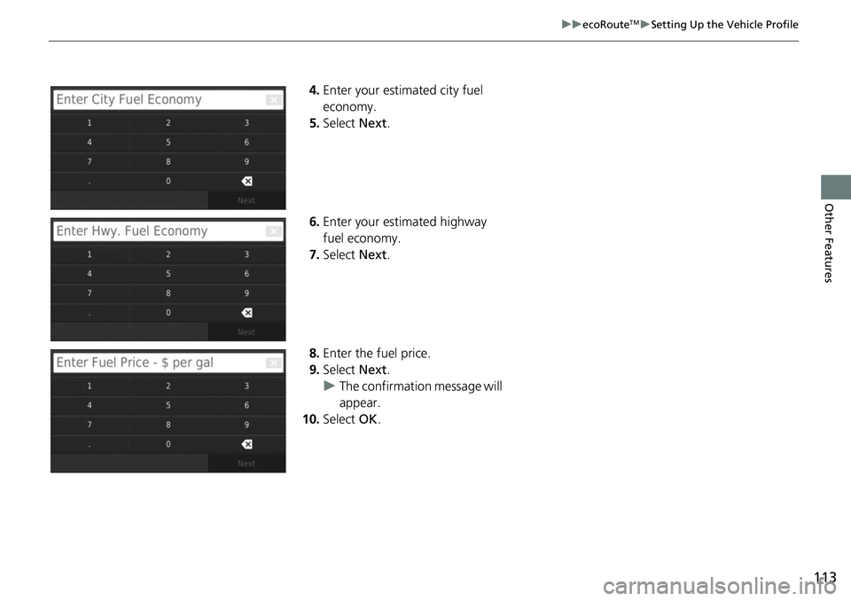 HONDA FIT 2019  Navigation Manual (in English) 113
uuecoRouteTMuSetting Up the Vehicle Profile
Other Features
4. Enter your estimated city fuel 
economy.
5. Select  Next.
6. Enter your estimated highway 
fuel economy.
7. Select  Next.
8. Enter the