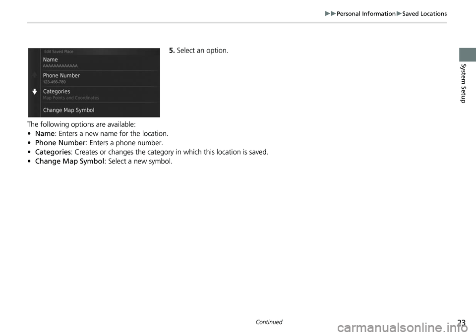 HONDA FIT 2019  Navigation Manual (in English) 23
uuPersonal Information uSaved Locations
Continued
System Setup
5. Select an option.
The following options are available:
• Name: Enters a new name for the location.
• Phone Number : Enters a ph