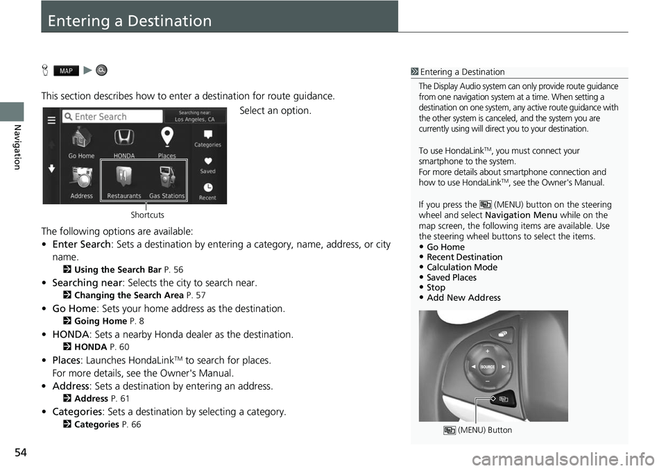 HONDA FIT 2019  Navigation Manual (in English) 54
Navigation
Entering a Destination
Hu
This section describes how to enter a destination for route guidance. Select an option.
The following options are available:
• Enter Search : Sets a destinati