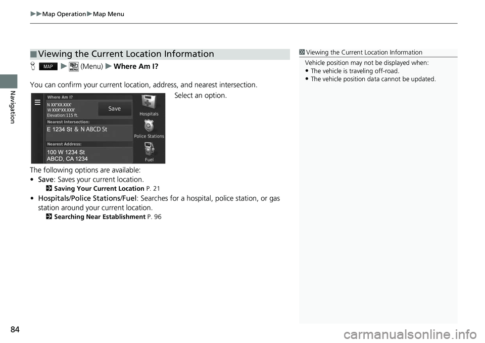 HONDA FIT 2019  Navigation Manual (in English) uuMap Operation uMap Menu
84
Navigation
H u (Menu) uWhere Am I?
You can confirm your current location , address, and nearest intersection.
Select an option.
The following options are available:
• Sa