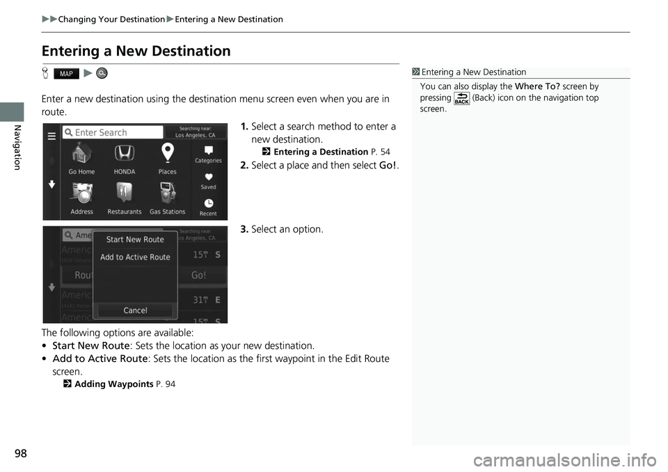 HONDA FIT 2019  Navigation Manual (in English) 98
uuChanging Your Destination uEntering a New Destination
Navigation
Entering a New Destination
H u
Enter a new destination using the destination menu screen even  when you are in 
route.
1.Select a 