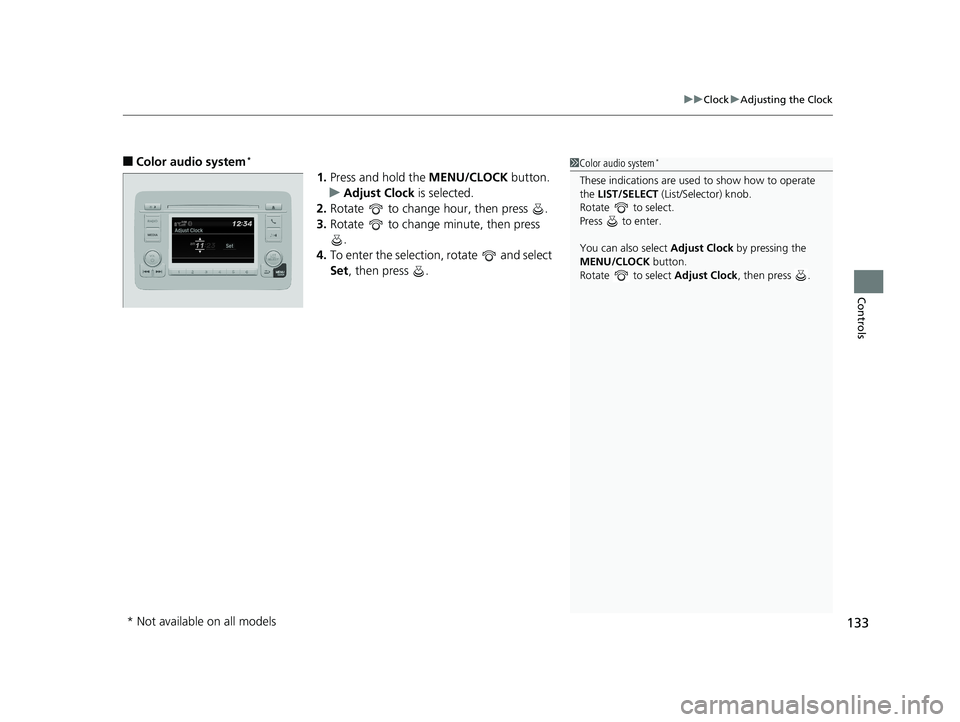 HONDA HR-V 2019  Owners Manual (in English) 133
uuClock uAdjusting the Clock
Controls
■Color audio system*
1. Press and hold the  MENU/CLOCK button.
u Adjust Clock is selected.
2. Rotate   to change hour, then press  .
3. Rotate   to change m