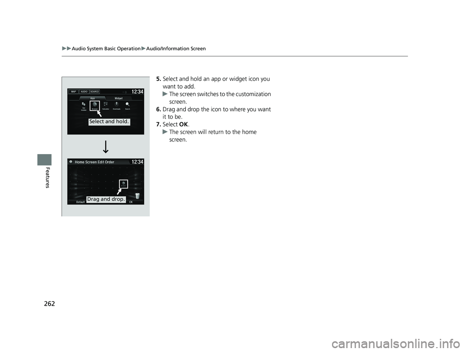 HONDA HR-V 2019  Owners Manual (in English) 262
uuAudio System Basic Operation uAudio/Information Screen
Features
5. Select and hold an a pp or widget icon you 
want to add.
u The screen switches  to the customization 
screen.
6. Drag and drop 
