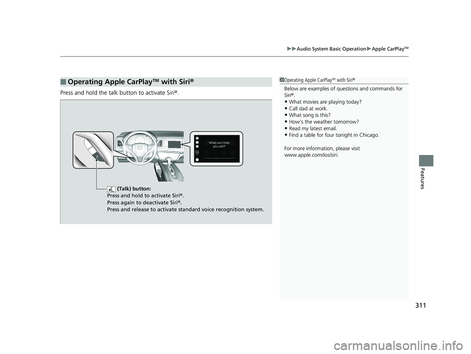 HONDA HR-V 2019 Owners Manual (in English) 311
uuAudio System Basic Operation uApple CarPlayTM
Features
Press and hold the talk button to activate Siri ®.
■Operating Apple CarPlayTM with Siri®1Operating Apple CarPlayTM with Siri ®
Below a HONDA HR-V 2019 Owners Manual (in English) 311
uuAudio System Basic Operation uApple CarPlayTM
Features
Press and hold the talk button to activate Siri ®.
■Operating Apple CarPlayTM with Siri®1Operating Apple CarPlayTM with Siri ®
Below a