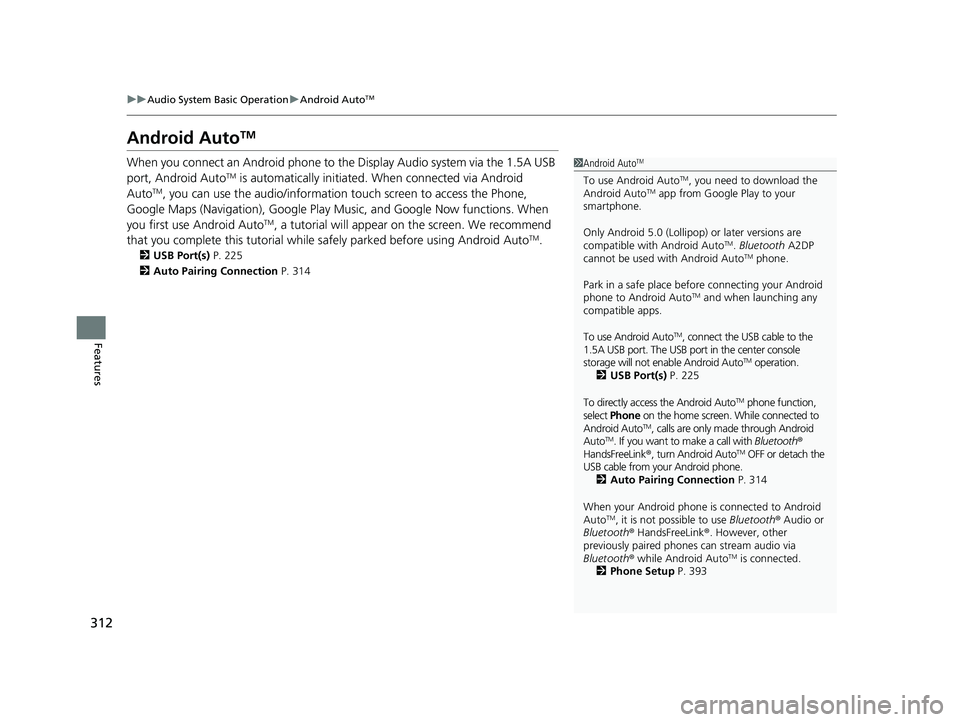 HONDA HR-V 2019 Owners Manual (in English) 312
uuAudio System Basic Operation uAndroid AutoTM
Features
Android AutoTM
When you connect an Android phone to the Display Audio system via the 1.5A USB
port, Android AutoTM is automatically initiat HONDA HR-V 2019 Owners Manual (in English) 312
uuAudio System Basic Operation uAndroid AutoTM
Features
Android AutoTM
When you connect an Android phone to the Display Audio system via the 1.5A USB
port, Android AutoTM is automatically initiat