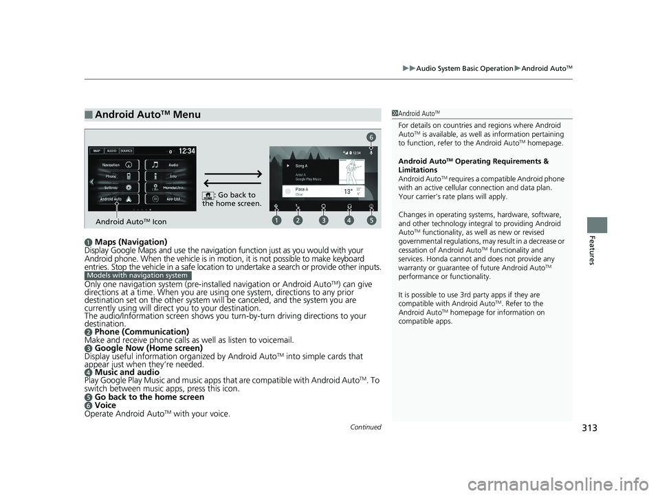 HONDA HR-V 2019 Owners Manual (in English) Continued313
uuAudio System Basic Operation uAndroid AutoTM
Featuresa Maps (Navigation)
Display Google Maps and use the navigation function just as you would with your
Android phone. When the vehicle HONDA HR-V 2019 Owners Manual (in English) Continued313
uuAudio System Basic Operation uAndroid AutoTM
Featuresa Maps (Navigation)
Display Google Maps and use the navigation function just as you would with your
Android phone. When the vehicle