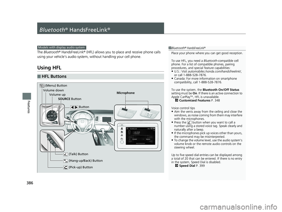HONDA HR-V 2019 Owners Manual (in English) 386
Features
Bluetooth® HandsFreeLink ®
The Bluetooth ® HandsFreeLink ® (HFL) allows you to place and receive phone calls
using your vehicle’s audio system, without handling your cell phone.
Us HONDA HR-V 2019 Owners Manual (in English) 386
Features
Bluetooth® HandsFreeLink ®
The Bluetooth ® HandsFreeLink ® (HFL) allows you to place and receive phone calls
using your vehicle’s audio system, without handling your cell phone.
Us