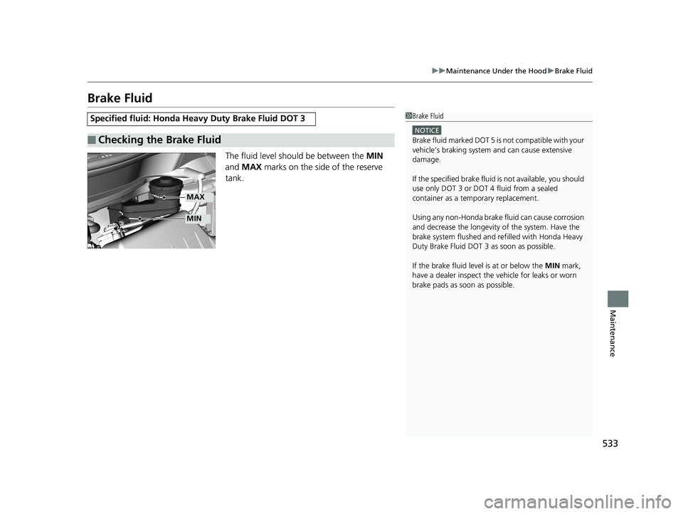 HONDA HR-V 2019 Owners Manual (in English) 533
uuMaintenance Under the Hood uBrake Fluid
Maintenance
Brake Fluid
The fluid level should be between the MIN
and MAX marks on the side of the reserve
tank.
Specified fluid: Honda Heav y Duty B HONDA HR-V 2019 Owners Manual (in English) 533
uuMaintenance Under the Hood uBrake Fluid
Maintenance
Brake Fluid
The fluid level should be between the MIN
and MAX marks on the side of the reserve
tank.
Specified fluid: Honda Heav y Duty B