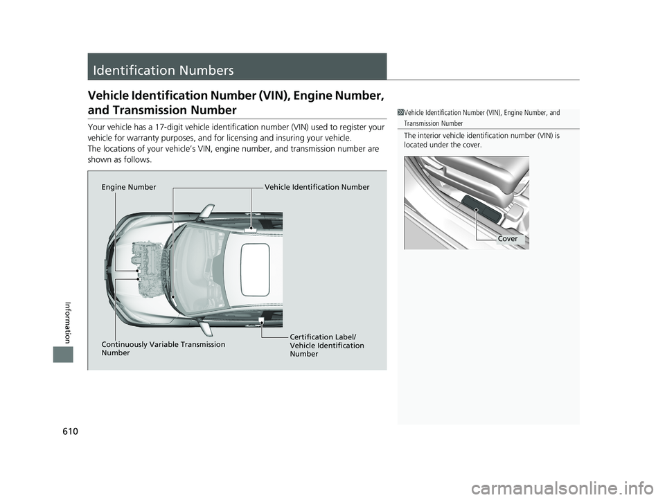 HONDA HR-V 2019  Owners Manual (in English) 610
Information
Identification Numbers
Vehicle Identification Number (VIN), Engine Number, 
and Transmission Number
Your vehicle has a 17-digit vehicle identification number (V IN) used to register yo