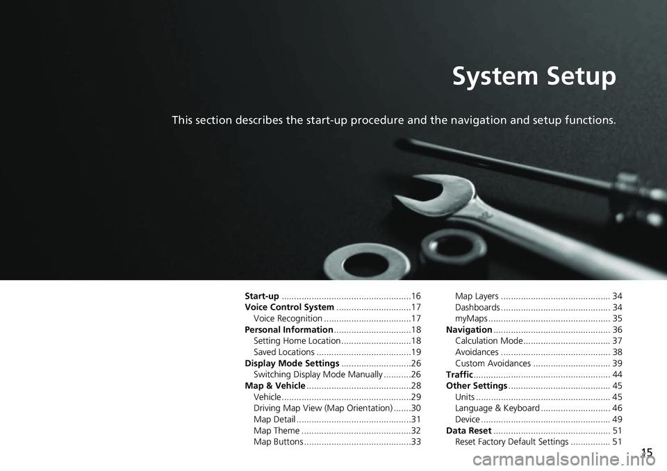 HONDA HR-V 2019 Navigation Manual (in English) 15
System Setup
This section describes the start-up procedure and the navigation and setup functions.
Start-up....................................................16
Voice Control System .......
..... HONDA HR-V 2019 Navigation Manual (in English) 15
System Setup
This section describes the start-up procedure and the navigation and setup functions.
Start-up....................................................16
Voice Control System .......
.....